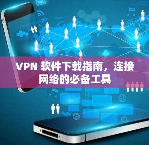 VPN 软件下载指南,连接网络的必备工具 VPN 软件下载指南,连接网络的必备工具