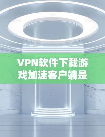 VPN软件下载游戏加速客户端是一个非常实用的功能,可以帮助你在VPN环境中轻松加速下载游戏,避免延迟问题。以下是一些常见用于VPN加速的游戏加速客户端推荐 VPN软件下载游戏加速客户端是一个非常实用的功能,可以帮助你在VPN环境中轻松加速下载游戏,避免延迟问题。以下是一些常见用于VPN加速的游戏加速客户端推荐