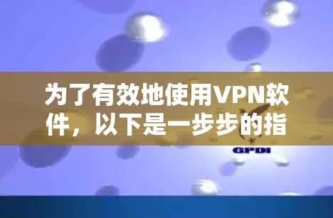 为了有效地使用VPN软件,以下是一步步的指南 为了有效地使用VPN软件,以下是一步步的指南