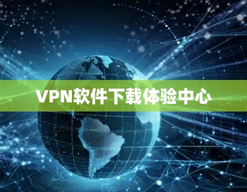 VPN软件下载体验中心