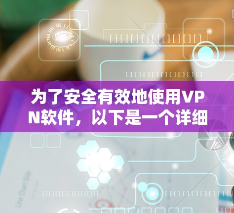 为了安全有效地使用VPN软件，以下是一个详细的步骤指南