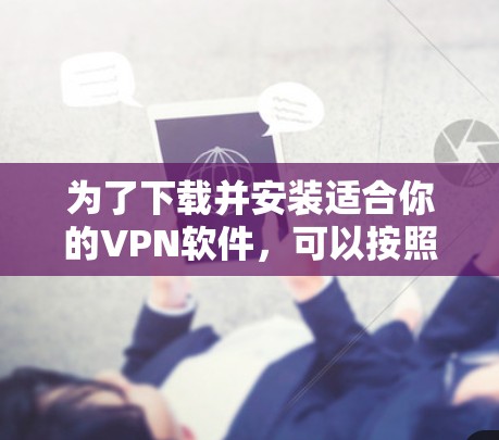 为了下载并安装适合你的VPN软件，可以按照以下步骤进行