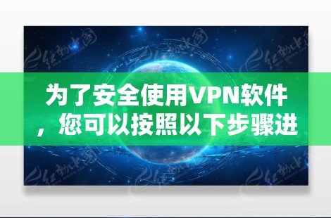 为了安全使用VPN软件，您可以按照以下步骤进行