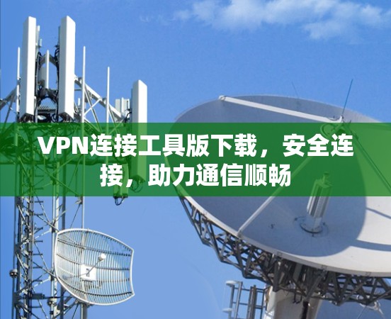 VPN连接工具版下载，安全连接，助力通信顺畅