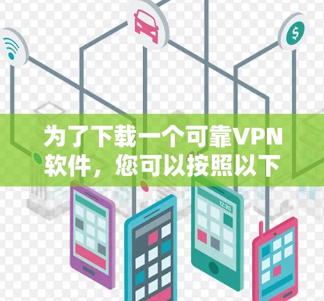 为了下载一个可靠VPN软件，您可以按照以下步骤进行