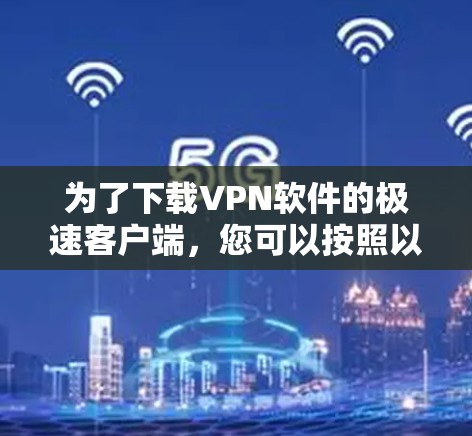 为了下载VPN软件的极速客户端，您可以按照以下步骤操作