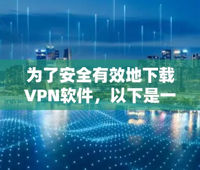 为了安全有效地下载VPN软件，以下是一个有条理的指南