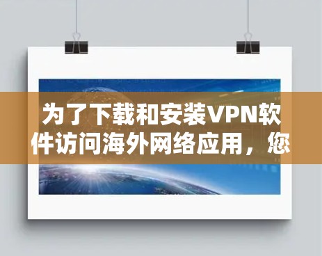 为了下载和安装VPN软件访问海外网络应用，您可以按照以下步骤进行