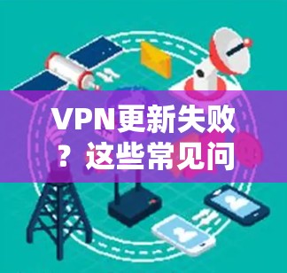 VPN更新失败？这些常见问题及解决方法