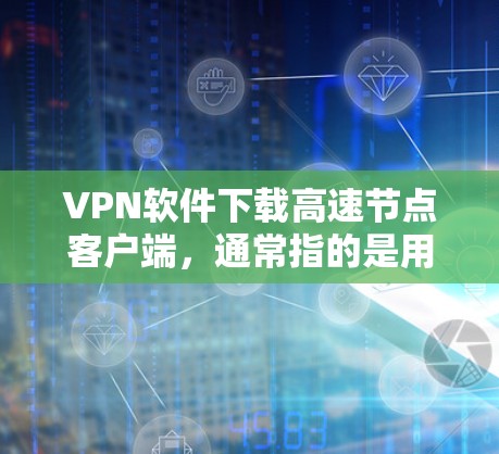 VPN软件下载高速节点客户端，通常指的是用于构建或运行代码的软件，而不是VPN本身。以下是一些常用的VPN软件下载方式和推荐，适用于在多设备上运行或搭建代码的场景