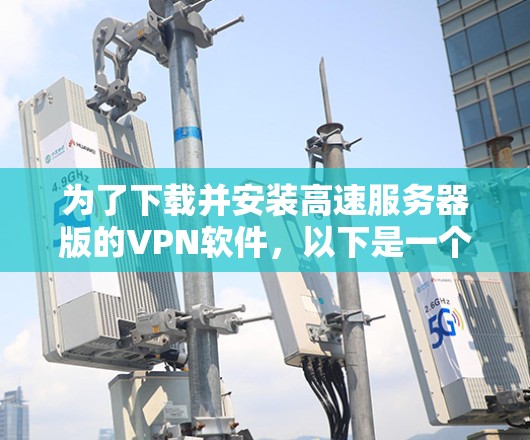 为了下载并安装高速服务器版的VPN软件，以下是一个清晰的步骤指南