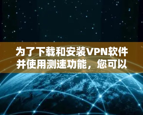 为了下载和安装VPN软件并使用测速功能，您可以按照以下步骤进行