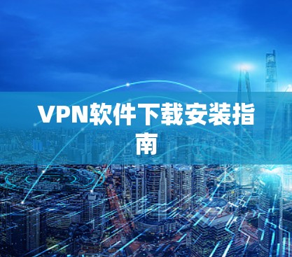 VPN软件下载安装指南 VPN软件下载安装指南