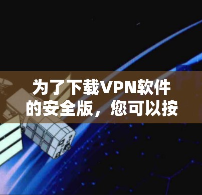 为了下载VPN软件的安全版，您可以按照以下步骤操作