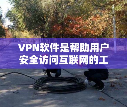 VPN软件是帮助用户安全访问互联网的工具，主要通过加密连接或访问云存储来实现。以下是对VPN软件的详细分类推荐，供您参考