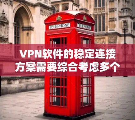 VPN软件的稳定连接方案需要综合考虑多个因素。以下是一个结构化的指南，帮助您确保VPN连接的稳定和安全性
