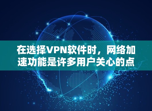 在选择VPN软件时，网络加速功能是许多用户关心的点，因为它可以帮助用户更快地连接到目标服务器。以下是一个详细的VPN软件网络加速方案，涵盖从选择软件到使用加速功能的步骤