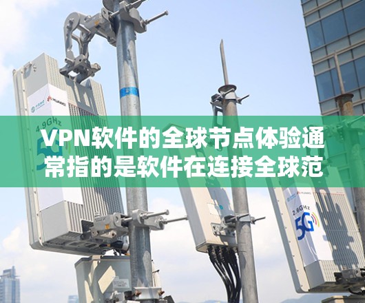 VPN软件的全球节点体验通常指的是软件在连接全球范围内的网络节点上的表现、性能、兼容性和安全性。以下是一些常见的VPN软件及其在全球节点上的体验