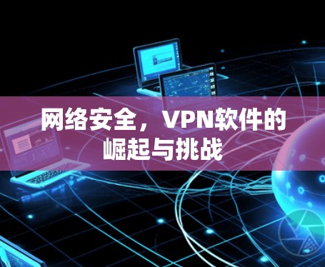 网络安全，VPN软件的崛起与挑战