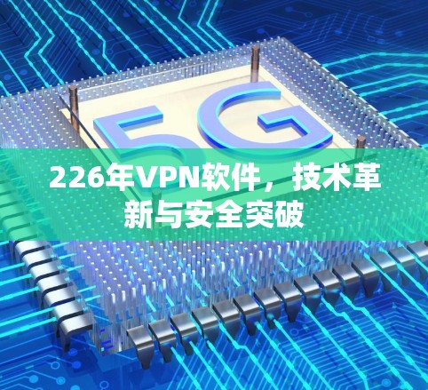 226年VPN软件，技术革新与安全突破