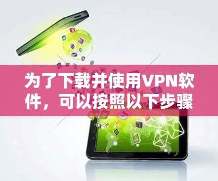 为了下载并使用VPN软件,可以按照以下步骤操作 为了下载并使用VPN软件,可以按照以下步骤操作