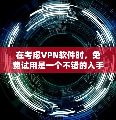 在考虑VPN软件时,免费试用是一个不错的入手点,但它并非无限制。以下是对免费试用软件的详细分析 在考虑VPN软件时,免费试用是一个不错的入手点,但它并非无限制。以下是对免费试用软件的详细分析