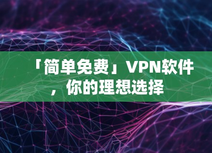 「简单免费」VPN软件，你的理想选择